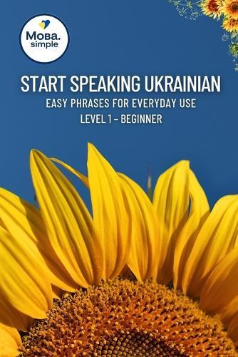 Start Speaking Ukrainian: Easy Phrases for Everyday Use - Level 1 Beginner: Practical Ukrainian Phrases for Travel, Daily Conversations & Quick Learning