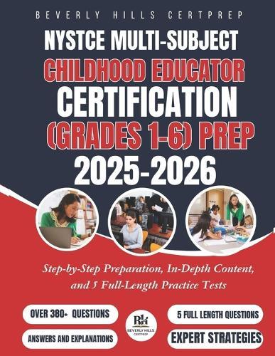 NYSTCE Multi-Subject: Childhood Educator Certification (Grades 1-6) Prep 2025-2026: Step-by-Step Preparation, In-Depth Content, and 5 Full-Length Practice Tests