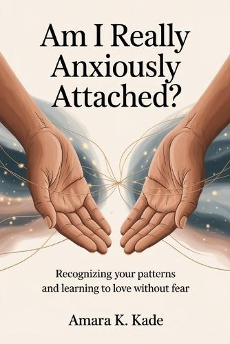 Am I Really Anxiously Attached?: Recognizing your patterns and learning to love without fear