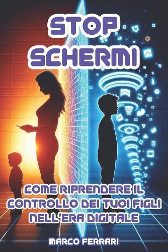 Stop Schermi: Come riprendere il controllo dei tuoi figli nell'era digitale. Strategie concrete per ridurre l'abuso di smartphone, social e videogiochi in famiglia
