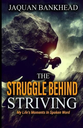 The Struggle Behind Striving: My Life's Moments In Spoken Word