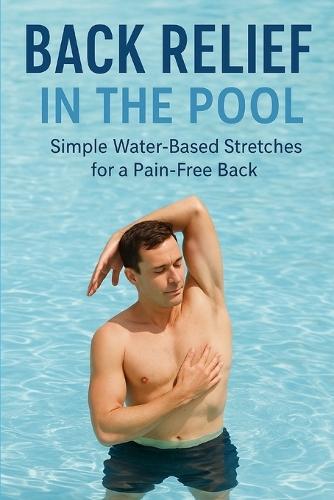 Back Relief in the Pool: Simple Pool Exercises for a Stronger, Pain-Free Back
