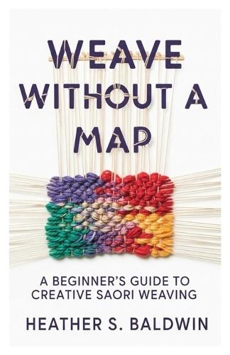Weave Without a Map: A Beginner's Guide to Creative Saori Weaving