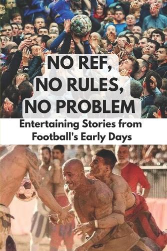 No Ref, No Rules, No Problem: Entertaining Stories from Football's Early Days