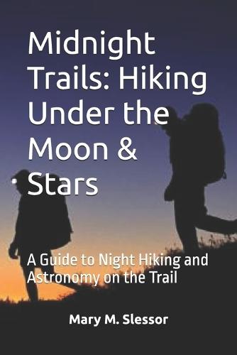 Midnight Trails: Hiking Under the Moon & Stars: A Guide to Night Hiking and Astronomy on the Trail