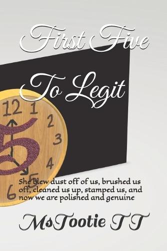 First Five To Legit: She blew dust off of us, brushed us off, cleaned us up, stamped us, and now we are polished and genuine