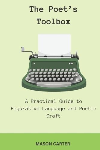 The Poet's Toolbox: A Practical Guide to Figurative Language and Poetic Craft