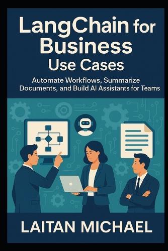 LangChain for Business Use Cases: Automate Workflows, Summarize Documents, and Build AI Assistants for Teams
