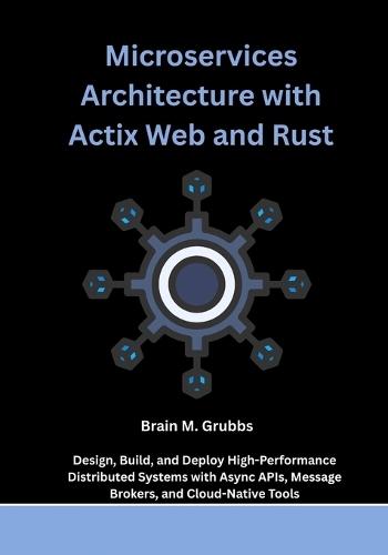 Microservices Architecture with Actix Web and Rust: Design, Build, and Deploy High-Performance Distributed Systems with Async APIs, Message Brokers, and Cloud-Native Tools