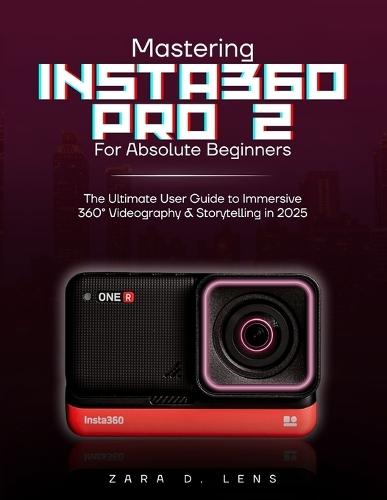 Mastering Insta360 Pro 2 for Absolute Beginners: The Ultimate User Guide to Immersive 360° Videography and Storytelling in 2025