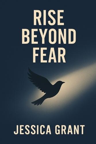Rise Beyond Fear: A Practical Guide to Conquering Anxiety, Reframing Negative Thoughts, and Transforming Setbacks into Success