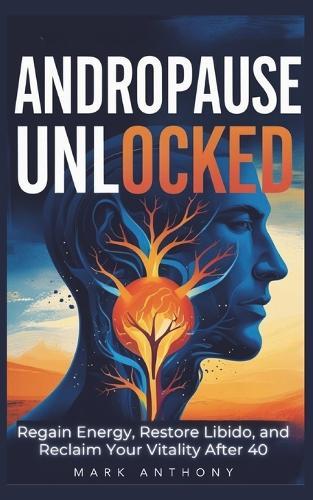 Andropause Unlocked: Regain Energy, Restore Libido, and Reclaim Your Vitality After 40