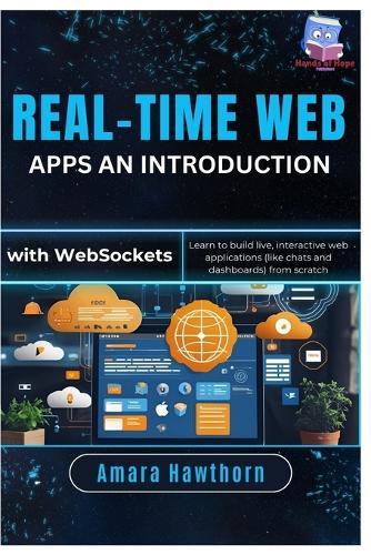 Real-Time Web Apps An Introduction with Web Sockets: Learn to build live, interactive web applications (like chats and dashboards) from scratch
