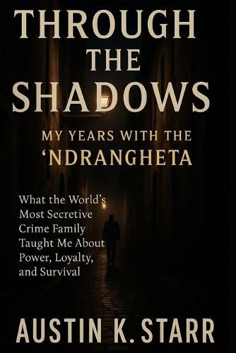 Through the Shadows: My Years with the 'Ndrangheta - What the World's Most Secretive Crime Family Taught Me About Power, Loyalty, and Survival