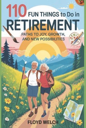 110 Fun Things to do in Retirement: Paths to Joy, Growth, and New Possibilities