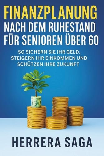 Finanzplanung Nach Dem Ruhestand Für Senioren Über 60: So sichern Sie Ihr Geld, steigern Ihr Einkommen und schützen Ihre Zukunft