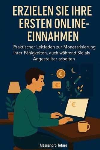 Erzielen Sie Ihre Ersten Online-Einnahmen: Praktischer Leitfaden zur Monetarisierung Ihrer Fähigkeiten, auch während Sie als Angestellter arbeiten