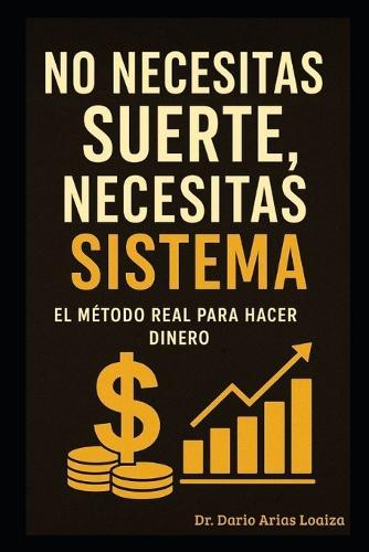 No Necesitas Suerte, Necesitas Sistema: El Método Real para Hacer Dinero