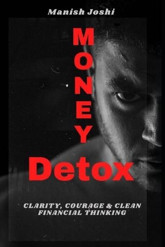 Money Detox: Heal Your Relationship with Money, Eliminate Debt, and Build Lasting Wealth: (A Step-by-Step Mindset & Financial Freedom Guide)
