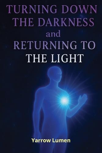 Turning Down the Darkness and Returning to the Light: The Path to Healing, Self-Love, and Emotional Freedom