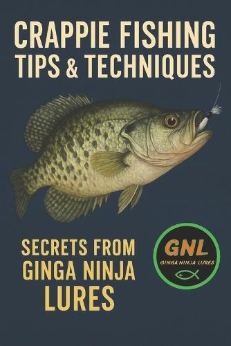 Crappie Fishing: Tips & Techniques: Secrets From Ginga Ninja Lures