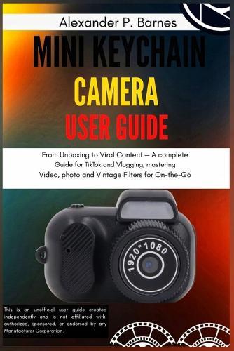 Mini Keychain Camera User Guide: From Unboxing to Viral Content-A Complete Guide for TikTok and Vlogging, Mastering Video, Photo, and Vintage Filters for On-the-Go Creativity