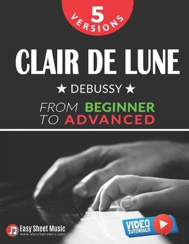Clair de Lune - Debussy - 5 Versions - From Beginner to Advanced: Learn to Play This Timeless Impressionist Masterpiece Step by Step - Includes Easy Piano Sheet Music I Video Tutorials