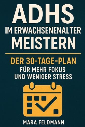 ADHS im Erwachsenenalter meistern: Der 30-Tage-Plan für mehr Fokus, weniger Stress und ein Leben in Balance
