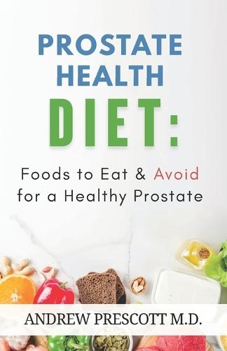 Prostate Health Diet: Foods to Eat & Avoid for a Healthy Prostate: Nutrition Tips, Meal Plans & Recipes to Support Prostate Function, Reduce Cancer Risk & Boost Men's Wellness