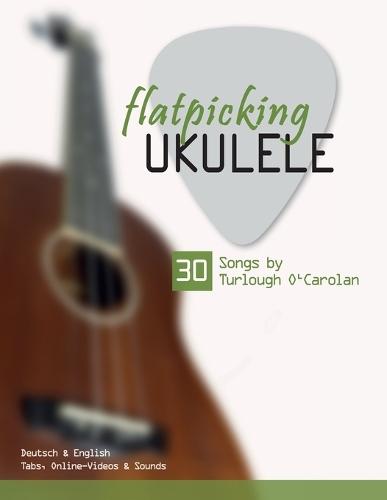 flatpicking Ukulele - 30 Songs by Turlough O'Carolan: Deutsch & English - Tabs, Online-Videos & Sounds