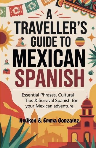 A Traveller's Guide to Mexican Spanish: Essential Phrases, Cultural Tips & Survival Spanish for Your Mexican Adventure