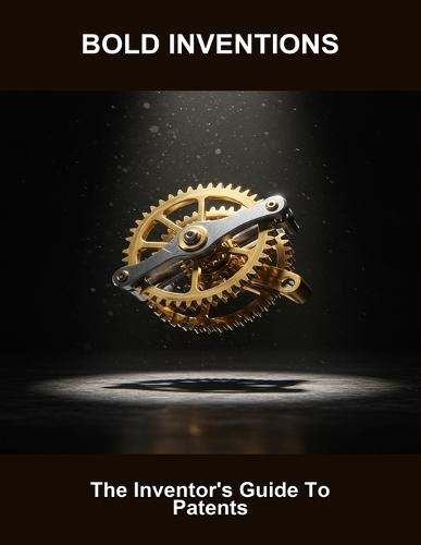 Bold Inventions: The Inventor'S Guide To Patents