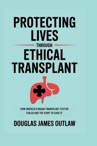Protecting lives through ethical transplant: How America's organ transplant system failed and the fight to save it