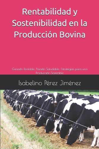 Rentabilidad y Sostenibilidad en la Producción Bovina: Ganado Rentable, Planeta Saludable: Estrategias para una Producción Sostenible
