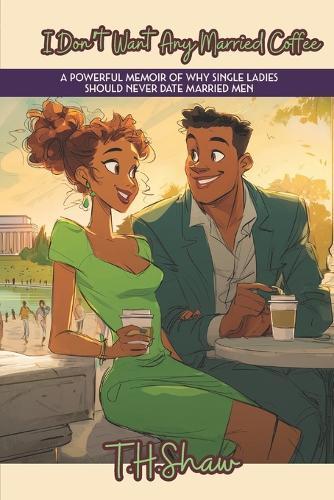 I Don't Want Any Married Coffee: A Powerful Memoir of Why Single Ladies Should Never Date Married Men