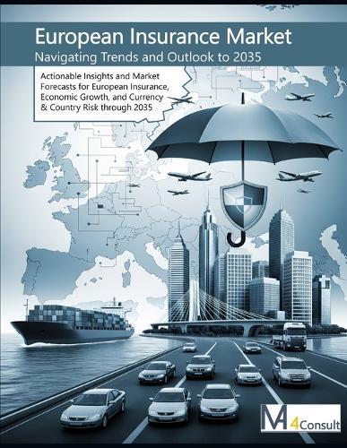 The European Insurance Market: Navigating Trends and Outlook to 2035: Actionable Insights and Market Forecasts for European Insurance, Economic Growth, and Currency & Country Risk through 2035