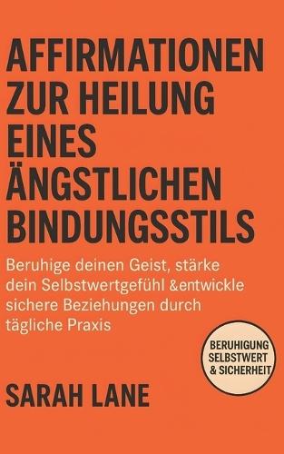 Affirmationen zur Heilung eines ängstlichen Bindungsstils: Beruhige deinen Geist, stärke dein Selbstwertgefühl & entwickle sichere Beziehungen durch tägliche Praxis