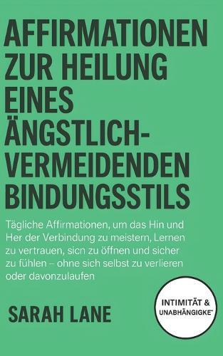 Affirmationen zur Heilung eines ängstlichvermeidenden Bindungsstils: Finde Balance zwischen Unabhängigkeit und Nähe, überwinde innere Konflikte & entwickle Bindungssicherheit