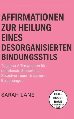 Affirmationen zur Heilung eines desorganisierten Bindungsstils: Tägliche Affirmationen für emotionale Sicherheit, Selbstvertrauen & sichere Beziehungen