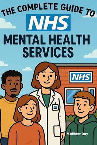 The Complete Guide to NHS Mental Health Services: From GP Referrals to Specialist Care - Navigate CAMHS, IAPT, and Crisis Support