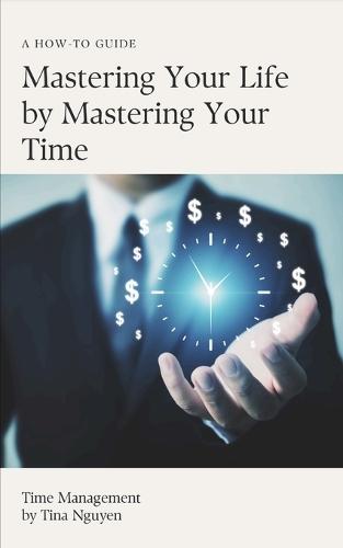 Mastering Your Life by Mastering You Time: Time Management