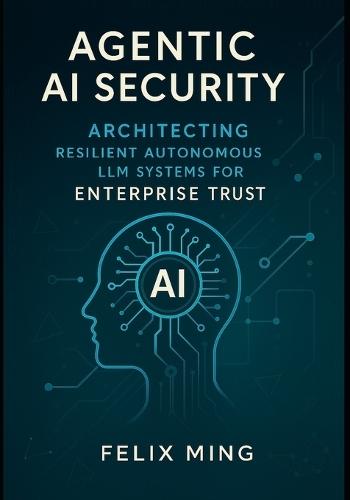 Agentic AI Security: Architecting Resilient Autonomous LLM Systems for Enterprise Trust: A Definitive Guide to Secure Design, Threat Mitigation, and Scalable Deployment with LangGraph, LangChain