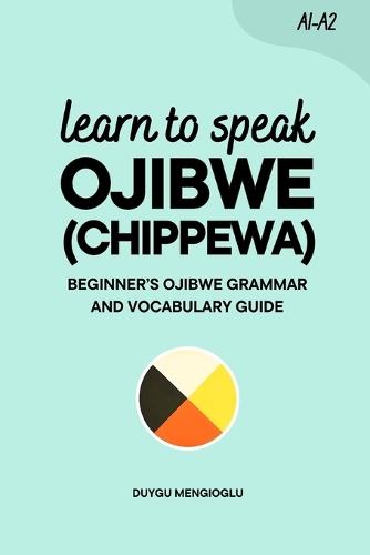 Learn to Speak Ojibwe (Chippewa): Beginner's Ojibwe (Chippewa) Grammar and Vocabulary Guide