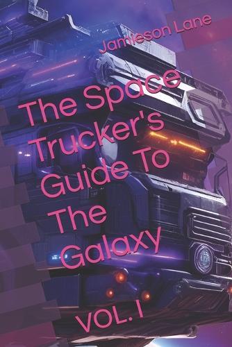 The Space Trucker's Guide To The Galaxy: Vol. I