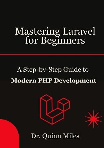 Mastering Laravel for Beginners: A Step-by-Step Guide to Modern PHP Development