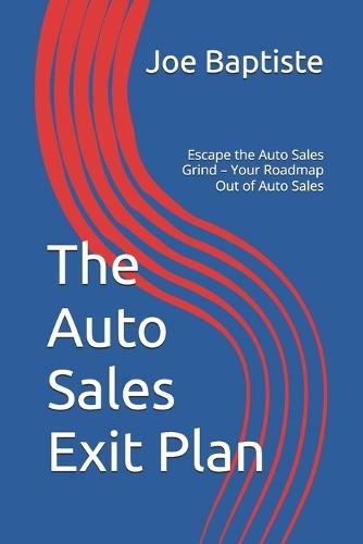 The Auto Sales Exit Plan: Escape the Auto Sales Grind - Your Roadmap Out of Auto Sales