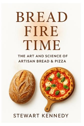 Bread, Fire, Time: The Art and Science of Artisan Bread & Pizza