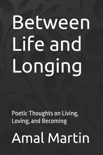 Between Life and Longing: Poetic Thoughts on Living, Loving, and Becoming