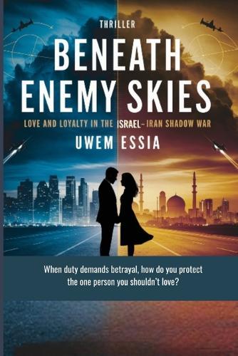 BENEATH ENEMY SKIES Love and Loyalty in the Israel-Iran Shadow War: When duty demands betrayal, how do you protect the one person you shouldn't love?