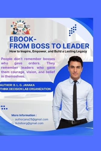 From Boss to Leader: Transform Your Leadership, Inspire Your Team, and Build a Lasting Legacy / Being a leader is transformative (59 Pages)